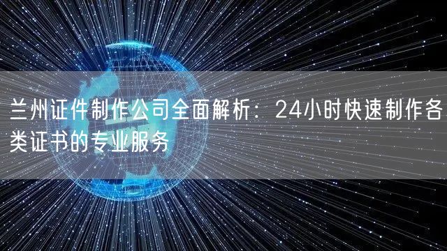 兰州证件制作公司全面解析：24小时快速制作各类证书的专业服务